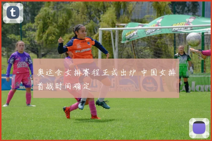 奥运会女排赛程正式出炉 中国女排首战时间确定