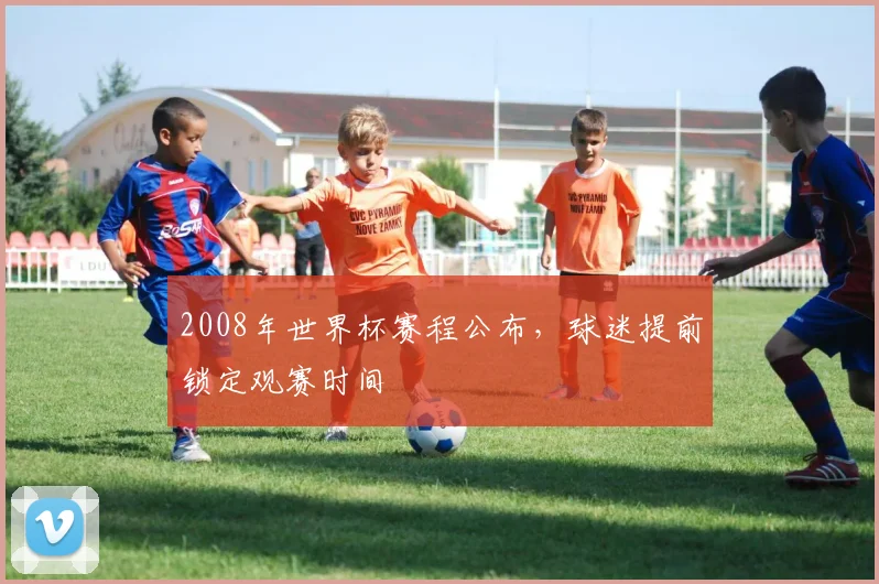 2008年世界杯赛程公布，球迷提前锁定观赛时间