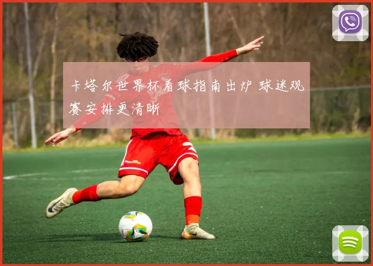 卡塔尔世界杯看球指南出炉 球迷观赛安排更清晰