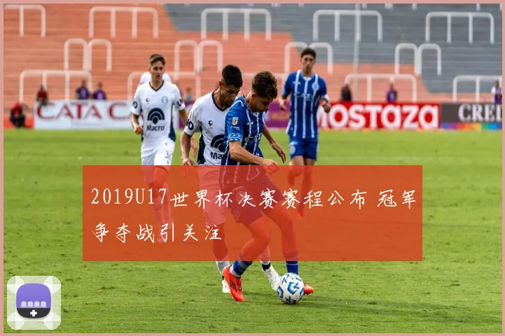 2019U17世界杯决赛赛程公布 冠军争夺战引关注