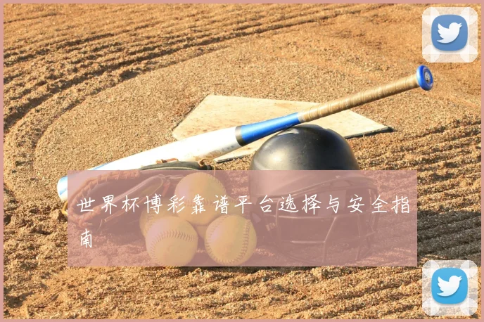 世界杯博彩靠谱平台选择与安全指南