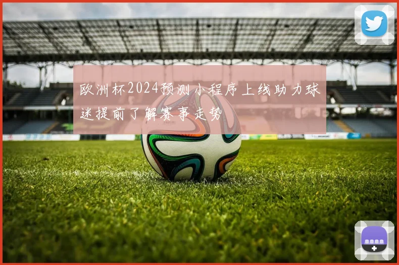 欧洲杯2024预测小程序上线助力球迷提前了解赛事走势