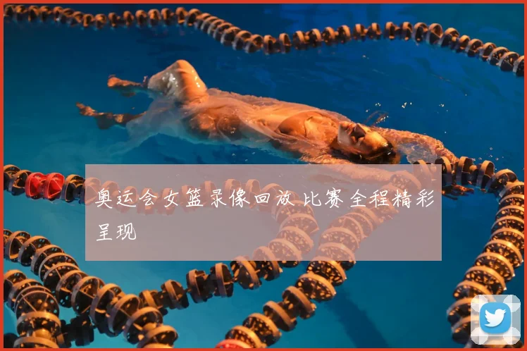 奥运会女篮录像回放 比赛全程精彩呈现