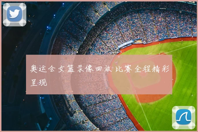 奥运会女篮录像回放 比赛全程精彩呈现
